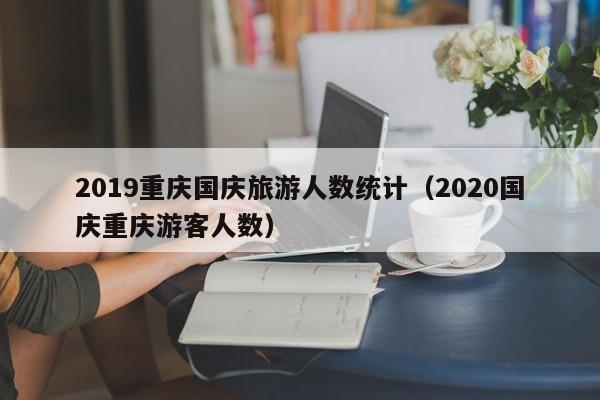 2019重庆国庆旅游人数统计（2020国庆重庆游客人数）